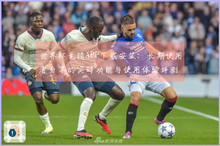 世界杯竞猜APP下载安装：长期使用者分享的实时功能与使用体验评测