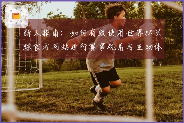 新人指南:如何有效使用世界杯买球官方网站进行赛事观看与互动体验
