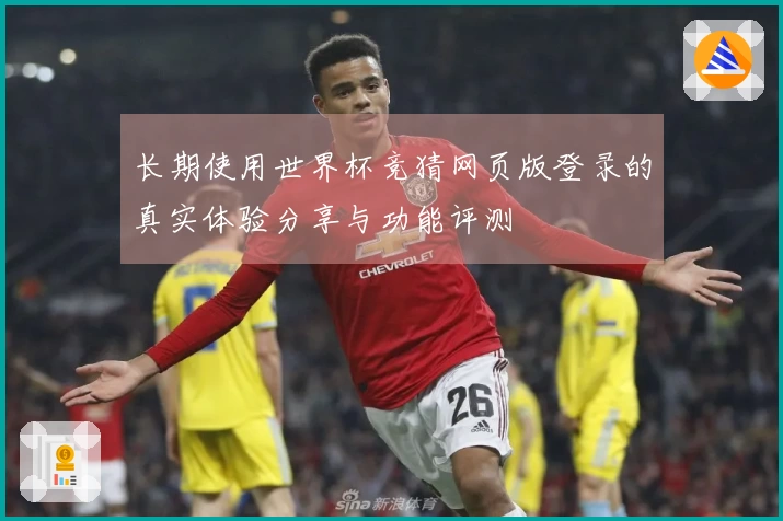 长期使用世界杯竞猜网页版登录的真实体验分享与功能评测