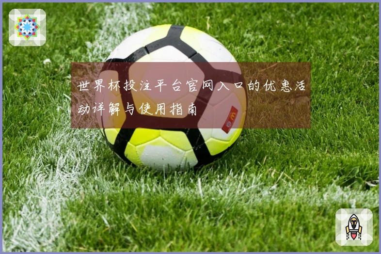世界杯投注平台官网入口的优惠活动详解与使用指南