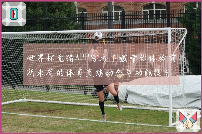 世界杯竞猜APP官方下载带你体验前所未有的体育直播动态与功能提升