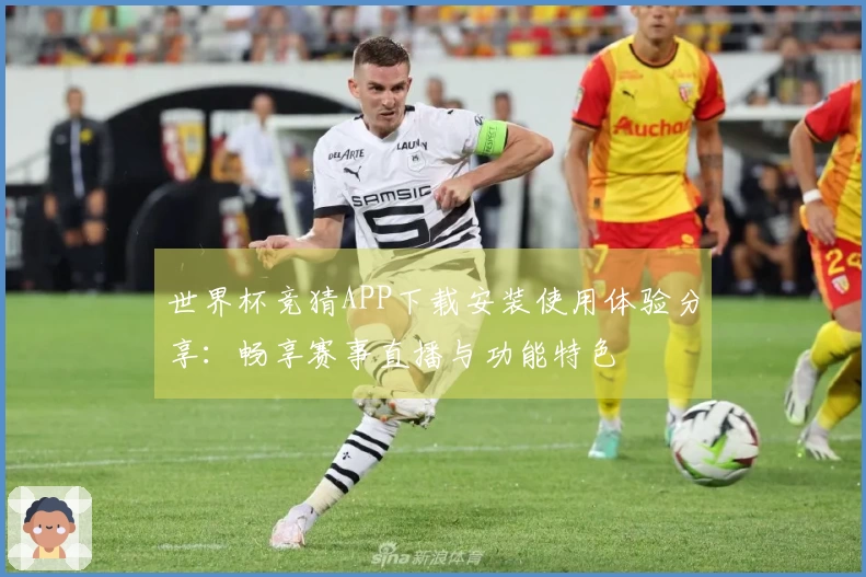 世界杯竞猜APP下载安装使用体验分享：畅享赛事直播与功能特色
